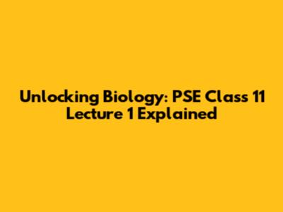 Unlocking Biology: PSE Class 11 Lecture 1 Explained
