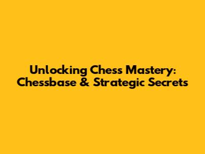 Unlocking Chess Mastery: Chessbase & Strategic Secrets