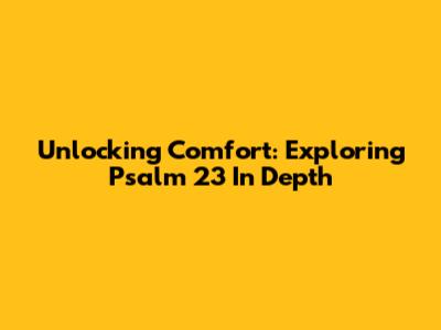 Unlocking Comfort: Exploring Psalm 23 In Depth