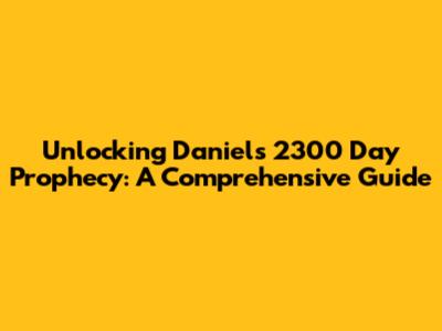 Unlocking Daniel's 2300 Day Prophecy: A Comprehensive Guide