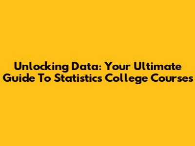 Unlocking Data: Your Ultimate Guide To Statistics College Courses