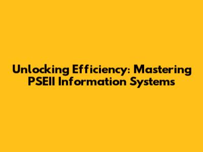 Unlocking Efficiency: Mastering PSEII Information Systems