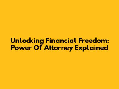 Unlocking Financial Freedom: Power Of Attorney Explained