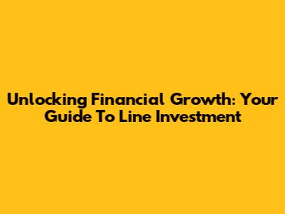 Unlocking Financial Growth: Your Guide To Line Investment