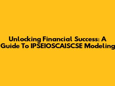 Unlocking Financial Success: A Guide To IPSEIOSCAISCSE Modeling