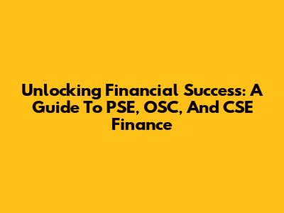 Unlocking Financial Success: A Guide To PSE, OSC, And CSE Finance