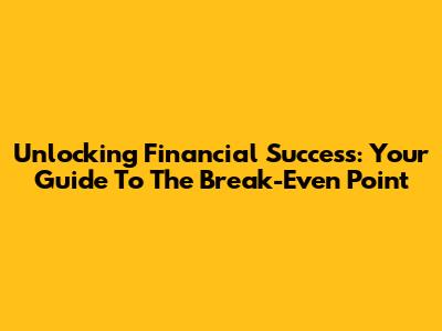 Unlocking Financial Success: Your Guide To The Break-Even Point
