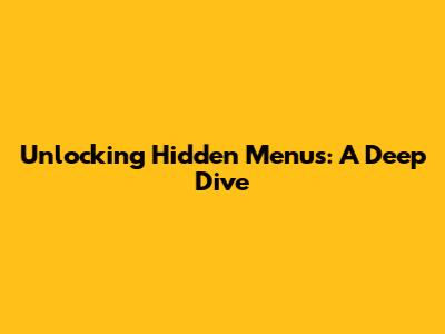 Unlocking Hidden Menus: A Deep Dive