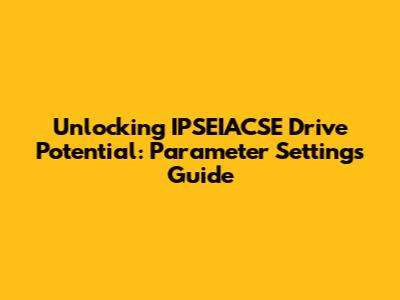 Unlocking IPSEIACSE Drive Potential: Parameter Settings Guide