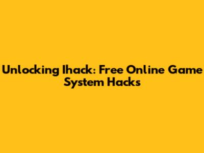 Unlocking Ihack: Free Online Game System Hacks