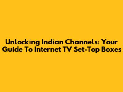 Unlocking Indian Channels: Your Guide To Internet TV Set-Top Boxes