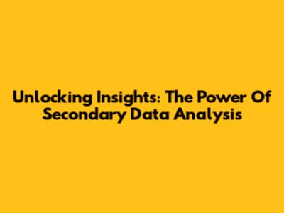 Unlocking Insights: The Power Of Secondary Data Analysis