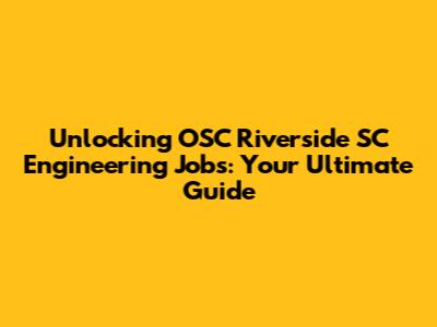 Unlocking OSC Riverside SC Engineering Jobs: Your Ultimate Guide
