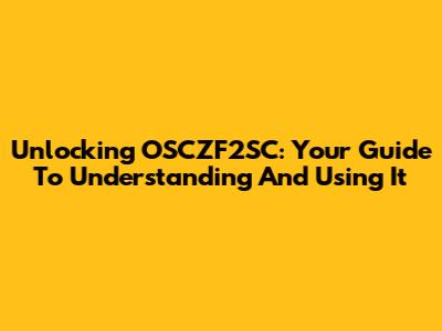 Unlocking OSCZF2SC: Your Guide To Understanding And Using It