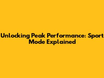Unlocking Peak Performance: Sport Mode Explained