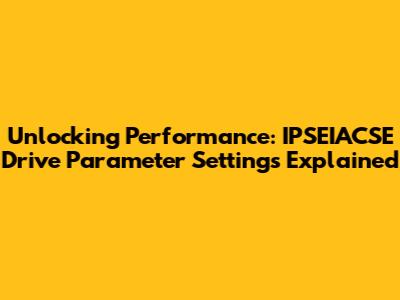 Unlocking Performance: IPSEIACSE Drive Parameter Settings Explained
