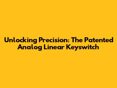 Unlocking Precision: The Patented Analog Linear Keyswitch