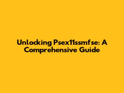Unlocking Psex11ssmfse: A Comprehensive Guide