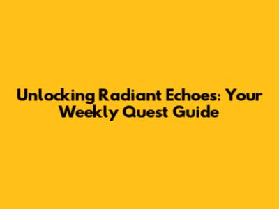 Unlocking Radiant Echoes: Your Weekly Quest Guide
