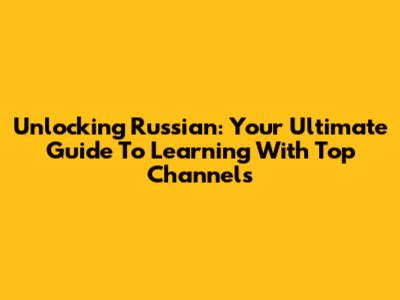 Unlocking Russian: Your Ultimate Guide To Learning With Top Channels