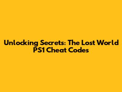 Unlocking Secrets: The Lost World PS1 Cheat Codes