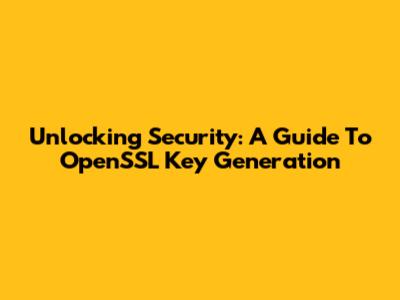 Unlocking Security: A Guide To OpenSSL Key Generation
