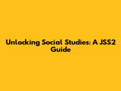 Unlocking Social Studies: A JSS2 Guide