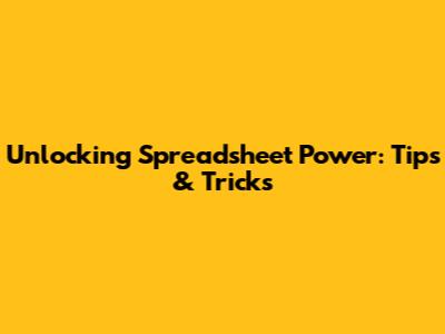Unlocking Spreadsheet Power: Tips & Tricks