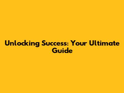 Unlocking Success: Your Ultimate Guide
