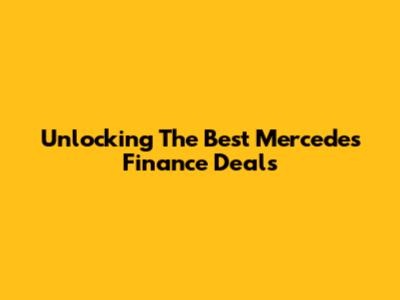 Unlocking The Best Mercedes Finance Deals