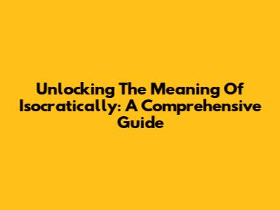 Unlocking The Meaning Of 'Isocratically': A Comprehensive Guide