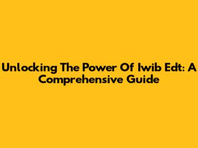 Unlocking The Power Of Iwib Edt: A Comprehensive Guide