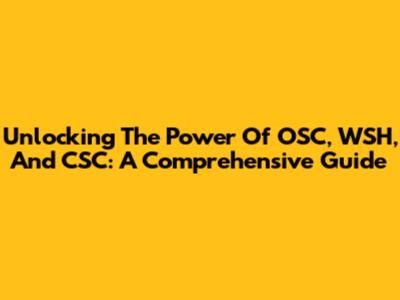 Unlocking The Power Of OSC, WSH, And CSC: A Comprehensive Guide
