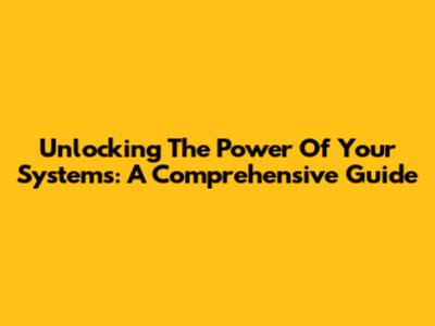 Unlocking The Power Of Your Systems: A Comprehensive Guide