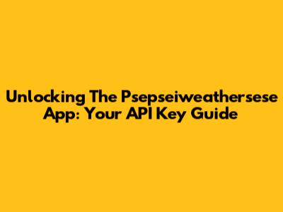 Unlocking The Psepseiweathersese App: Your API Key Guide