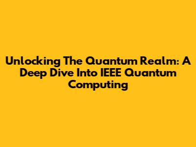 Unlocking The Quantum Realm: A Deep Dive Into IEEE Quantum Computing