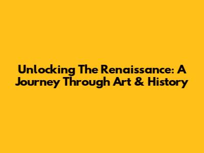 Unlocking The Renaissance: A Journey Through Art & History