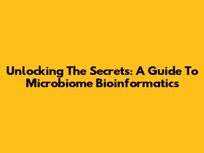 Unlocking The Secrets: A Guide To Microbiome Bioinformatics