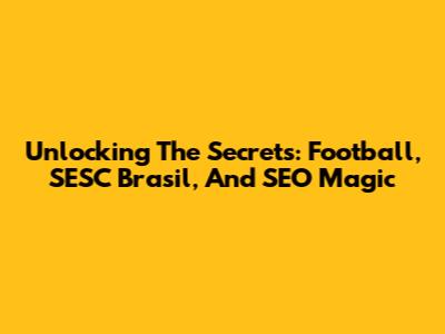 Unlocking The Secrets: Football, SESC Brasil, And SEO Magic