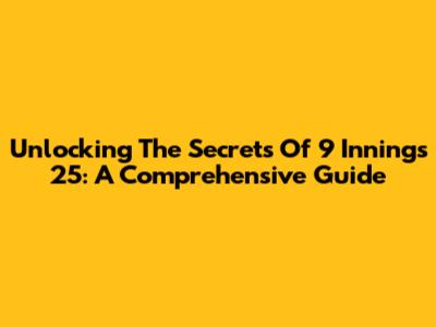 Unlocking The Secrets Of 9 Innings 25: A Comprehensive Guide
