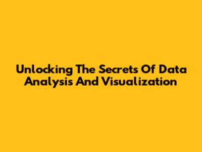 Unlocking The Secrets Of Data Analysis And Visualization