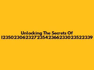 Unlocking The Secrets Of I23502306232723542366233023522339
