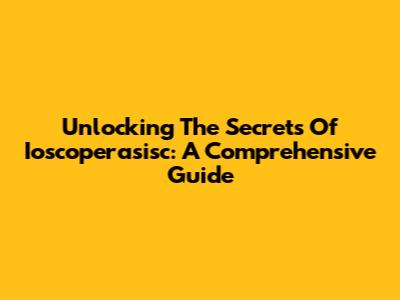 Unlocking The Secrets Of Ioscoperasisc: A Comprehensive Guide