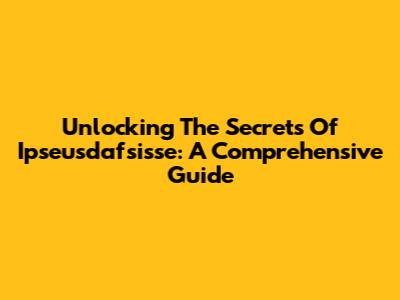 Unlocking The Secrets Of Ipseusdafsisse: A Comprehensive Guide