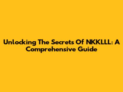 Unlocking The Secrets Of NKKLLL: A Comprehensive Guide