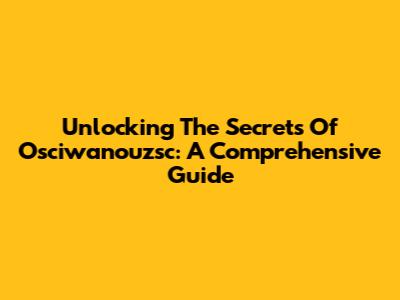 Unlocking The Secrets Of Osciwanouzsc: A Comprehensive Guide