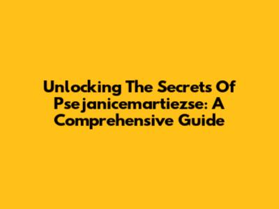 Unlocking The Secrets Of Psejanicemartiezse: A Comprehensive Guide
