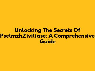 Unlocking The Secrets Of PselmzhZiviliase: A Comprehensive Guide