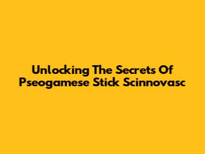 Unlocking The Secrets Of Pseogamese Stick Scinnovasc