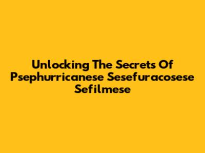 Unlocking The Secrets Of Psephurricanese Sesefuracosese Sefilmese